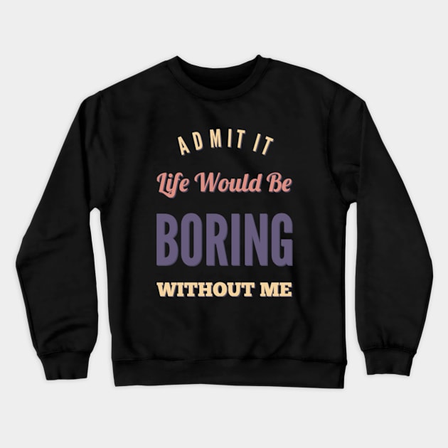 Admit it life would be boring without me funny sayings and quotes Crewneck Sweatshirt by BoogieCreates